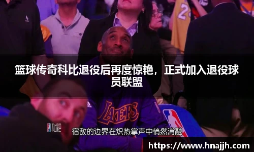篮球传奇科比退役后再度惊艳，正式加入退役球员联盟