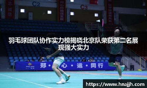 羽毛球团队协作实力榜揭晓北京队荣获第二名展现强大实力