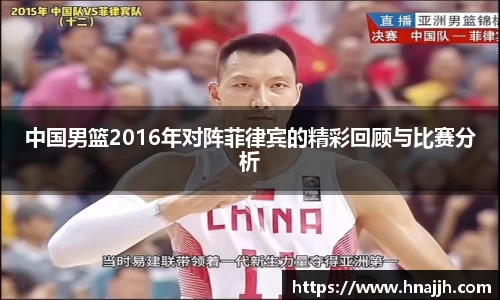 中国男篮2016年对阵菲律宾的精彩回顾与比赛分析